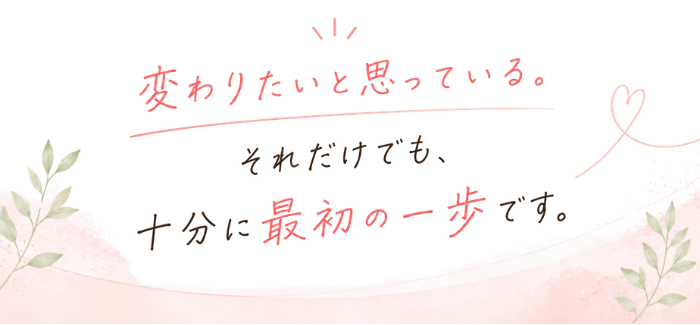 変わりたいと思っている。それだけでも十分に最初の一歩です。
