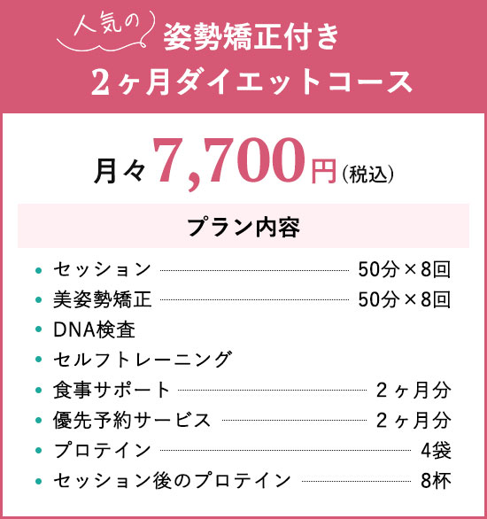 人気の姿勢矯正付き2カ月ダイエットコース
月々7,700円(税込)